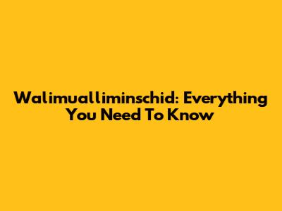 Walimualliminschid: Everything You Need To Know