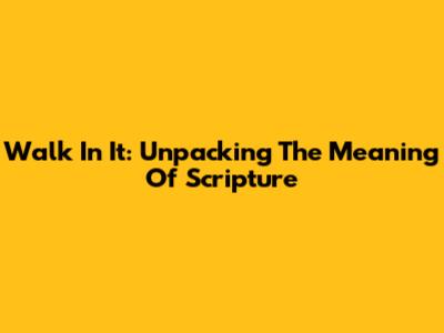 Walk In It: Unpacking The Meaning Of Scripture