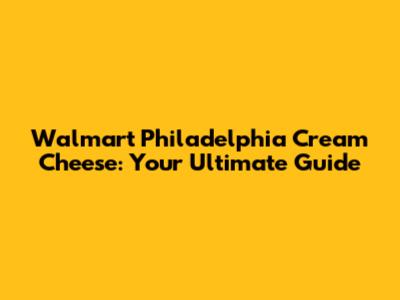 Walmart Philadelphia Cream Cheese: Your Ultimate Guide