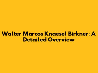 Walter Marcos Knaesel Birkner: A Detailed Overview