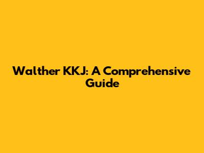 Walther KKJ: A Comprehensive Guide