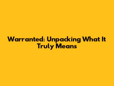 Warranted: Unpacking What It Truly Means
