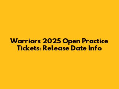 Warriors 2025 Open Practice Tickets: Release Date Info