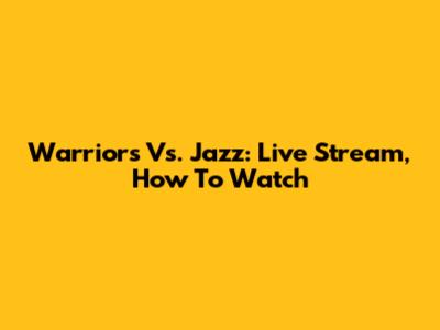 Warriors Vs. Jazz: Live Stream, How To Watch