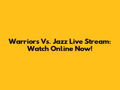 Warriors Vs. Jazz Live Stream: Watch Online Now!