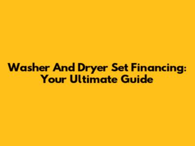 Washer And Dryer Set Financing: Your Ultimate Guide