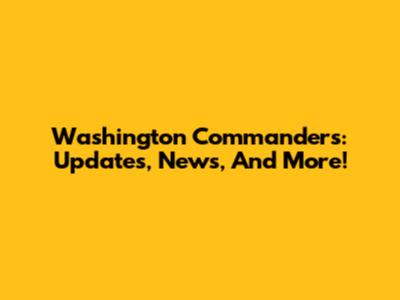 Washington Commanders: Updates, News, And More!