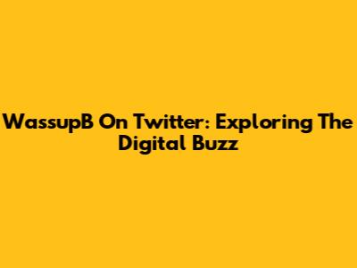 WassupB On Twitter: Exploring The Digital Buzz
