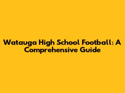 Watauga High School Football: A Comprehensive Guide