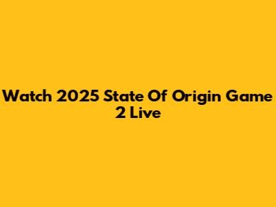 Watch 2025 State Of Origin Game 2 Live