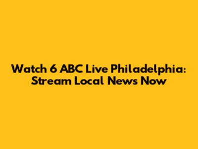 Watch 6 ABC Live Philadelphia: Stream Local News Now