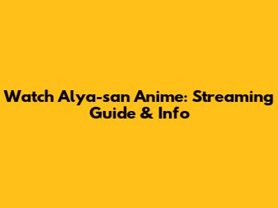 Watch Alya-san Anime: Streaming Guide & Info