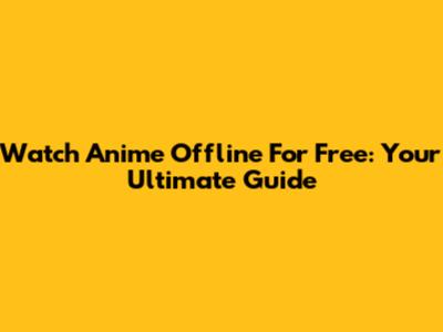 Watch Anime Offline For Free: Your Ultimate Guide