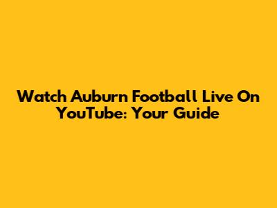 Watch Auburn Football Live On YouTube: Your Guide
