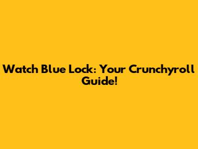 Watch Blue Lock: Your Crunchyroll Guide!