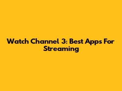 Watch Channel 3: Best Apps For Streaming