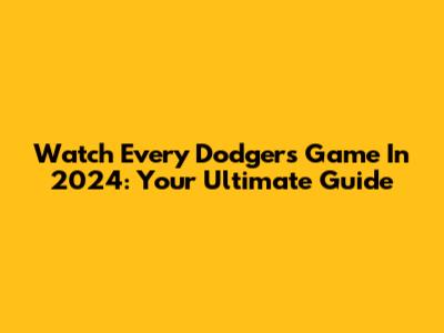 Watch Every Dodgers Game In 2024: Your Ultimate Guide