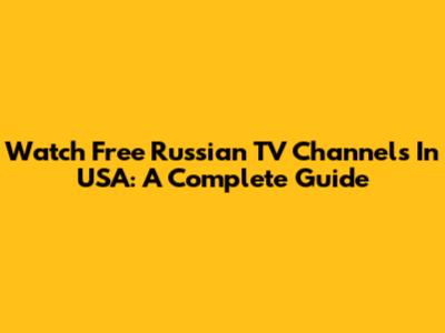 Watch Free Russian TV Channels In USA: A Complete Guide