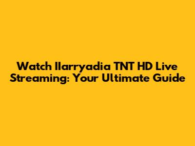 Watch IIarryadia TNT HD Live Streaming: Your Ultimate Guide