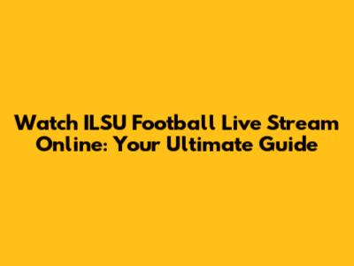 Watch ILSU Football Live Stream Online: Your Ultimate Guide