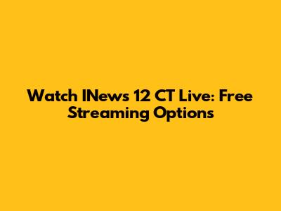 Watch INews 12 CT Live: Free Streaming Options
