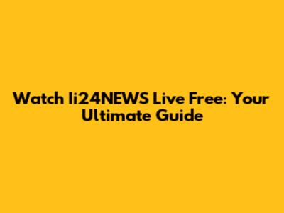 Watch Ii24NEWS Live Free: Your Ultimate Guide