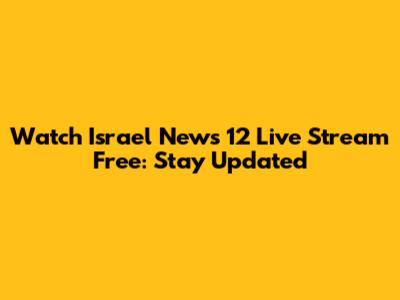 Watch Israel News 12 Live Stream Free: Stay Updated