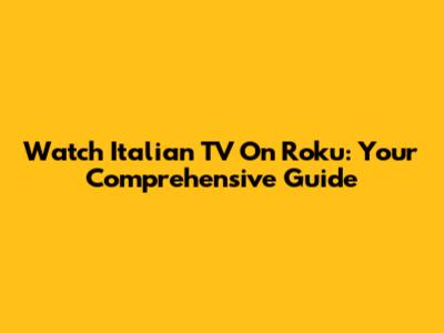 Watch Italian TV On Roku: Your Comprehensive Guide