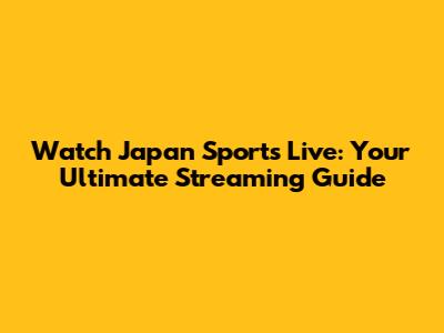 Watch Japan Sports Live: Your Ultimate Streaming Guide