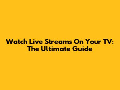 Watch Live Streams On Your TV: The Ultimate Guide