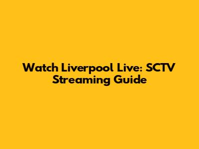 Watch Liverpool Live: SCTV Streaming Guide