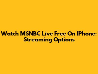 Watch MSNBC Live Free On IPhone: Streaming Options