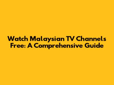 Watch Malaysian TV Channels Free: A Comprehensive Guide
