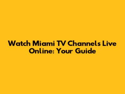Watch Miami TV Channels Live Online: Your Guide