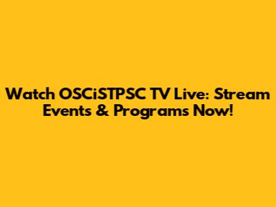 Watch OSCiSTPSC TV Live: Stream Events & Programs Now!