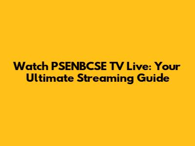 Watch PSENBCSE TV Live: Your Ultimate Streaming Guide