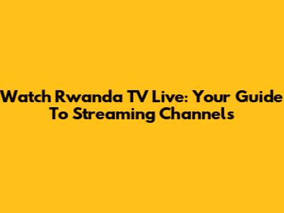 Watch Rwanda TV Live: Your Guide To Streaming Channels