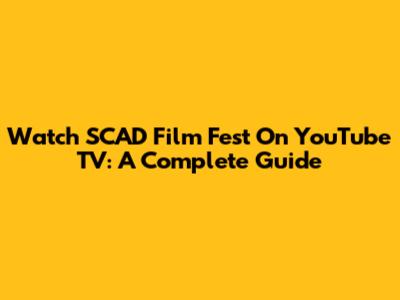 Watch SCAD Film Fest On YouTube TV: A Complete Guide