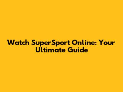 Watch SuperSport Online: Your Ultimate Guide