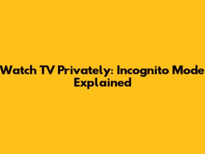 Watch TV Privately: Incognito Mode Explained