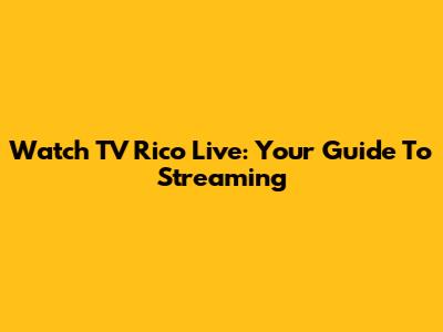Watch TV Rico Live: Your Guide To Streaming