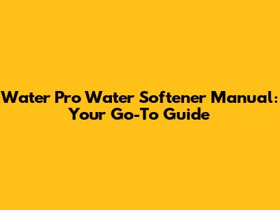Water Pro Water Softener Manual: Your Go-To Guide