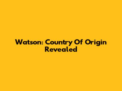 Watson: Country Of Origin Revealed