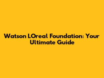 Watson L'Oreal Foundation: Your Ultimate Guide