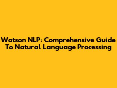 Watson NLP: Comprehensive Guide To Natural Language Processing