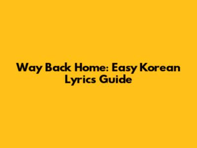 Way Back Home: Easy Korean Lyrics Guide