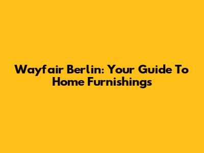 Wayfair Berlin: Your Guide To Home Furnishings