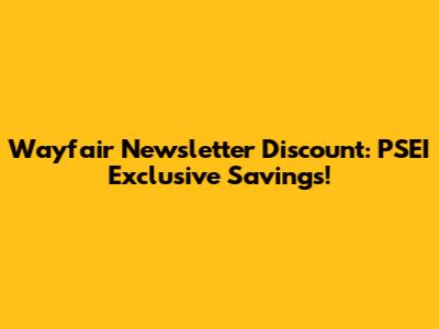 Wayfair Newsletter Discount: PSEI Exclusive Savings!