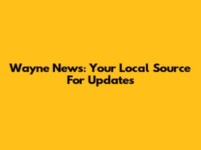 Wayne News: Your Local Source For Updates