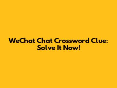 WeChat Chat Crossword Clue: Solve It Now!